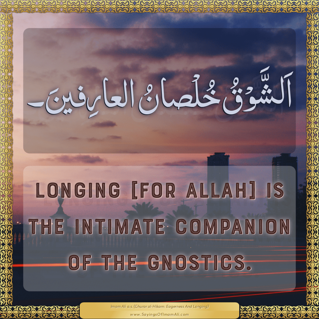 Longing [for Allah] is the intimate companion of the Gnostics.